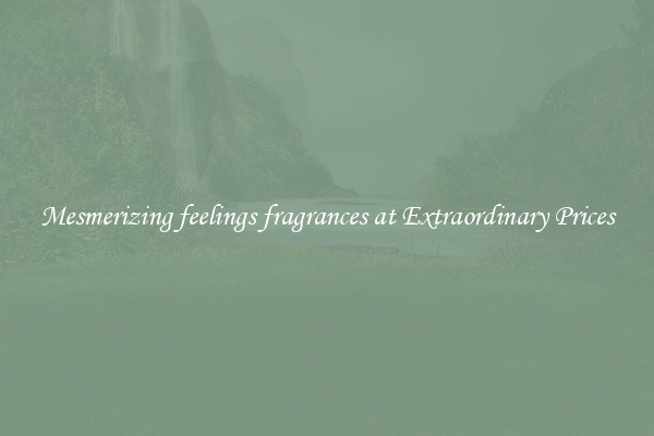 Mesmerizing feelings fragrances at Extraordinary Prices