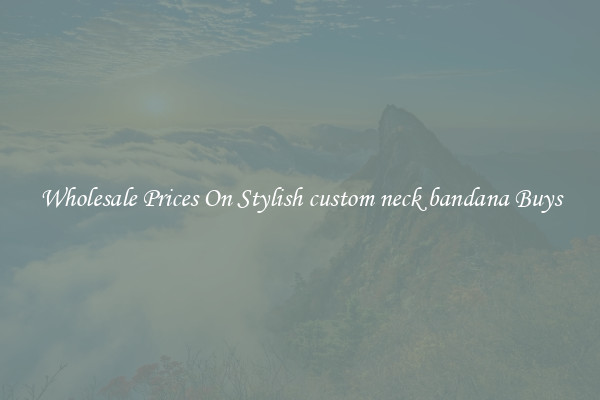 Wholesale Prices On Stylish custom neck bandana Buys