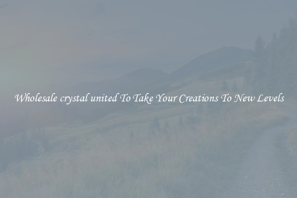 Wholesale crystal united To Take Your Creations To New Levels