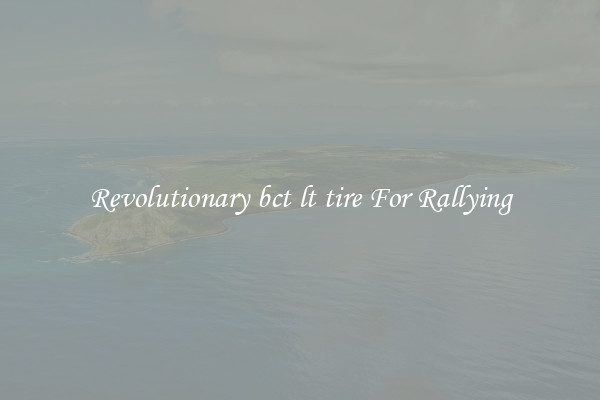 Revolutionary bct lt tire For Rallying