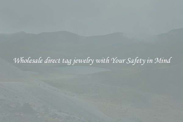 Wholesale direct tag jewelry with Your Safety in Mind