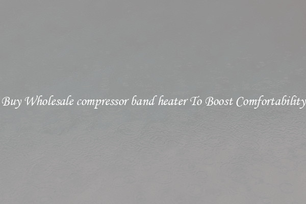 Buy Wholesale compressor band heater To Boost Comfortability