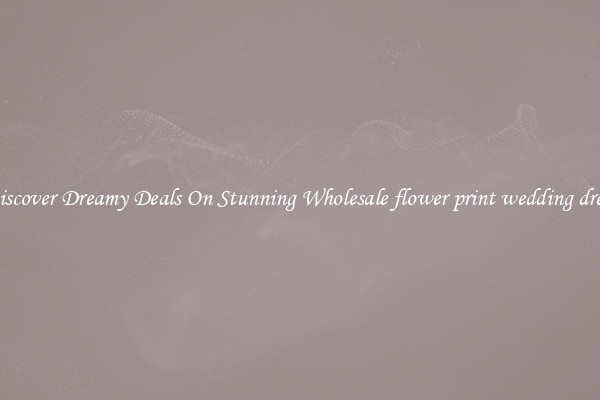 Discover Dreamy Deals On Stunning Wholesale flower print wedding dress
