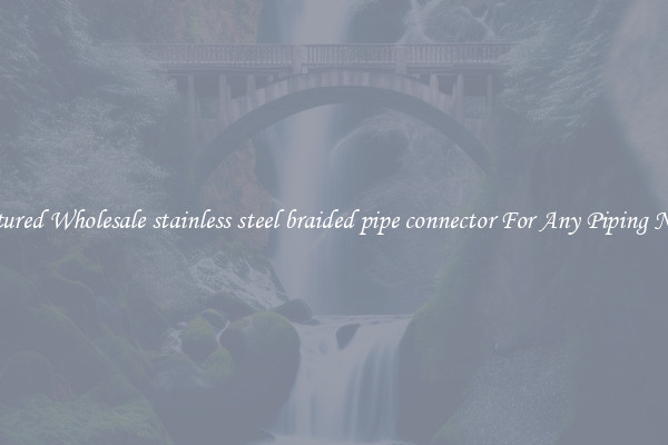 Featured Wholesale stainless steel braided pipe connector For Any Piping Needs