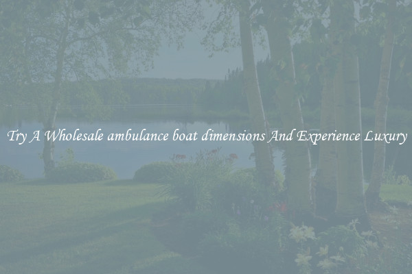 Try A Wholesale ambulance boat dimensions And Experience Luxury