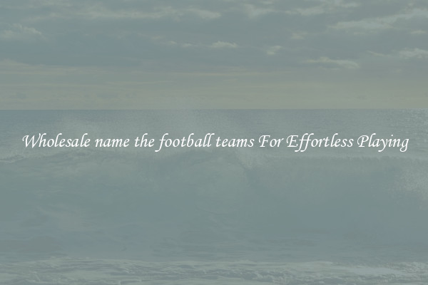 Wholesale name the football teams For Effortless Playing