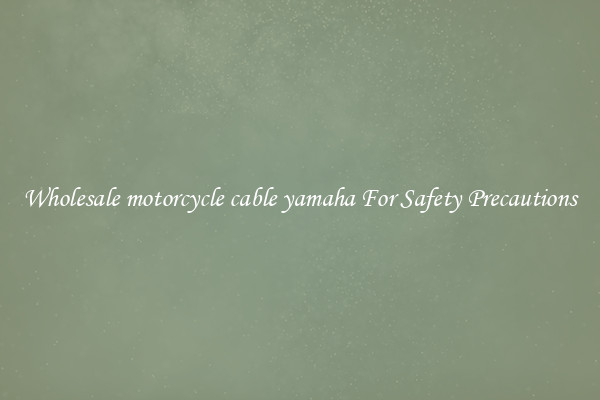 Wholesale motorcycle cable yamaha For Safety Precautions