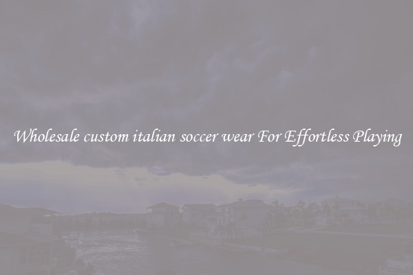 Wholesale custom italian soccer wear For Effortless Playing