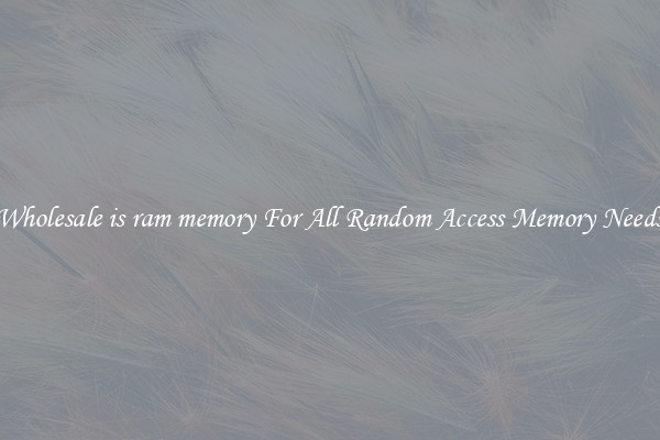 Wholesale is ram memory For All Random Access Memory Needs