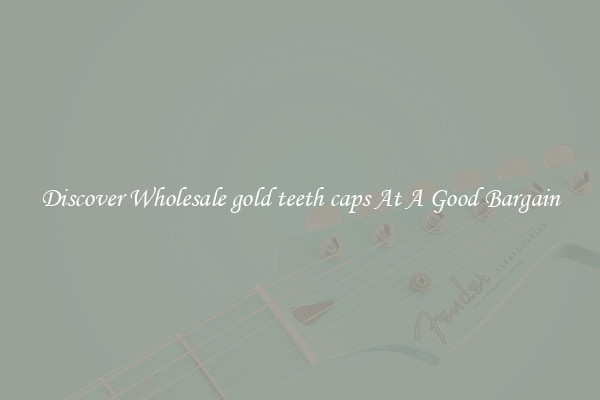 Discover Wholesale gold teeth caps At A Good Bargain