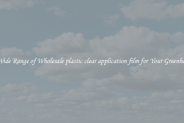 A Wide Range of Wholesale plastic clear application film for Your Greenhouse