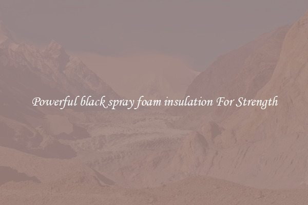 Powerful black spray foam insulation For Strength