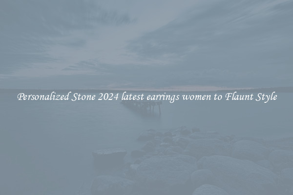 Personalized Stone 2024 latest earrings women to Flaunt Style