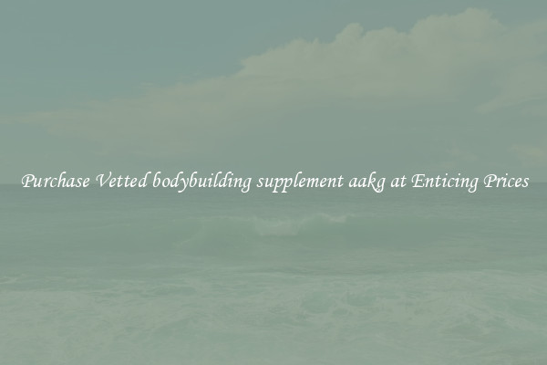 Purchase Vetted bodybuilding supplement aakg at Enticing Prices