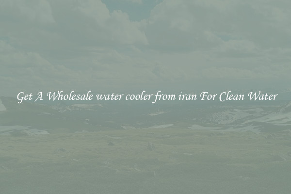 Get A Wholesale water cooler from iran For Clean Water