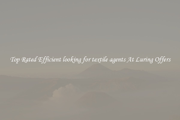 Top Rated Efficient looking for textile agents At Luring Offers