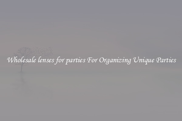 Wholesale lenses for parties For Organizing Unique Parties