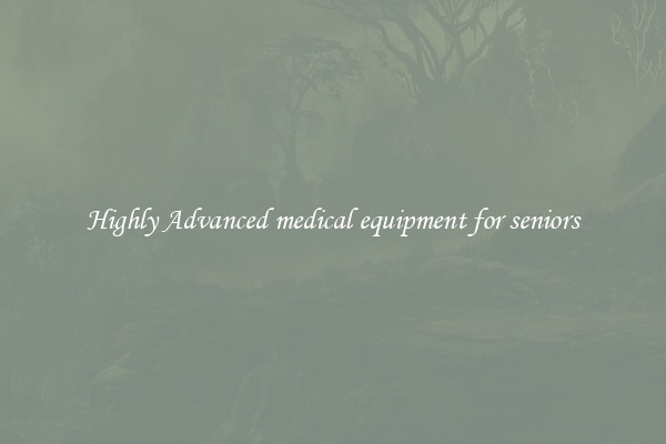Highly Advanced medical equipment for seniors