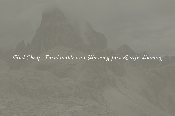 Find Cheap, Fashionable and Slimming fast & safe slimming