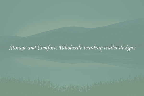 Storage and Comfort: Wholesale teardrop trailer designs