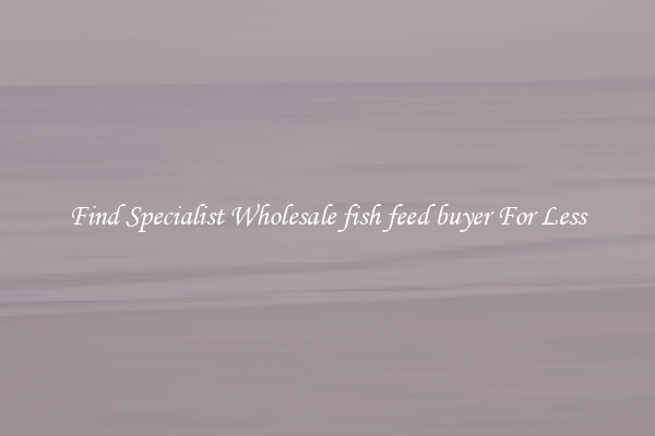  Find Specialist Wholesale fish feed buyer For Less 