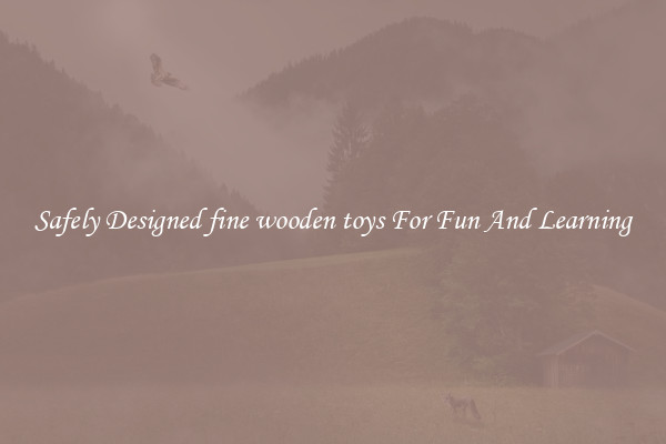 Safely Designed fine wooden toys For Fun And Learning