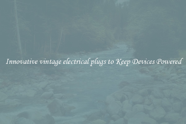Innovative vintage electrical plugs to Keep Devices Powered
