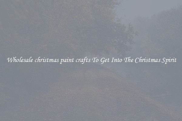 Wholesale christmas paint crafts To Get Into The Christmas Spirit