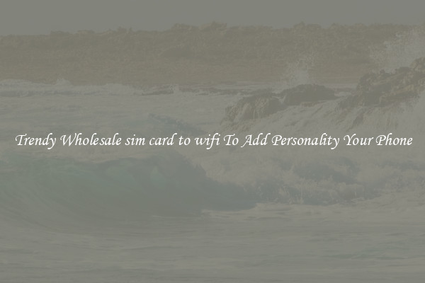 Trendy Wholesale sim card to wifi To Add Personality Your Phone