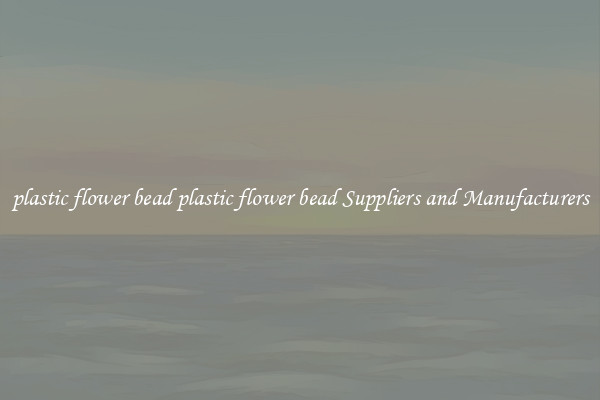 plastic flower bead plastic flower bead Suppliers and Manufacturers