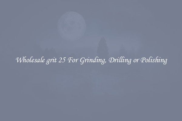 Wholesale grit 25 For Grinding, Drilling or Polishing