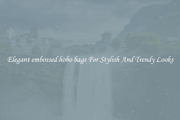 Elegant embossed hobo bags For Stylish And Trendy Looks