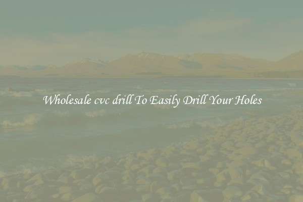 Wholesale cvc drill To Easily Drill Your Holes