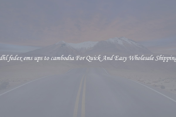 dhl fedex ems ups to cambodia For Quick And Easy Wholesale Shipping