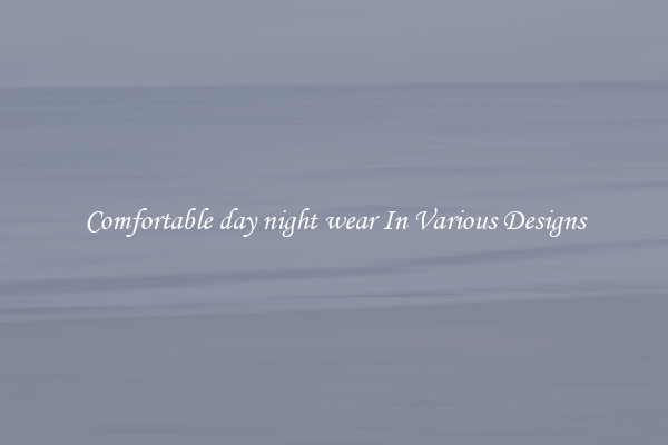 Comfortable day night wear In Various Designs