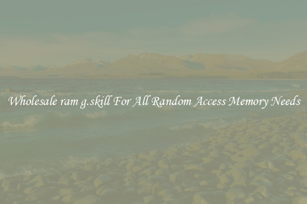 Wholesale ram g.skill For All Random Access Memory Needs