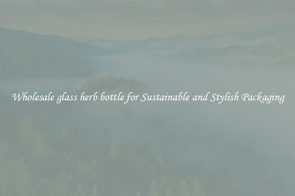 Wholesale glass herb bottle for Sustainable and Stylish Packaging