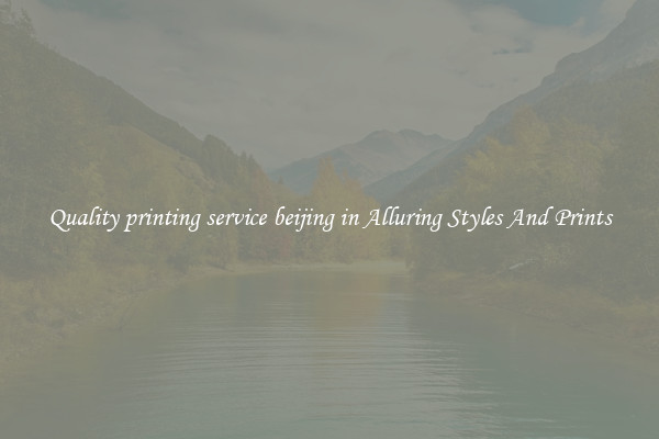 Quality printing service beijing in Alluring Styles And Prints