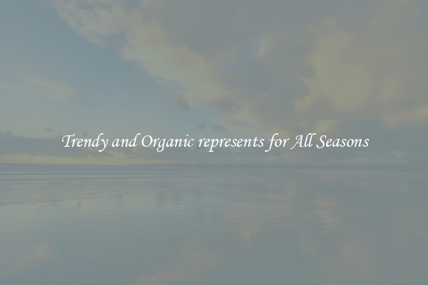 Trendy and Organic represents for All Seasons