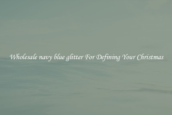 Wholesale navy blue glitter For Defining Your Christmas
