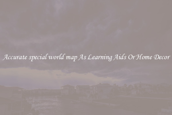 Accurate special world map As Learning Aids Or Home Decor