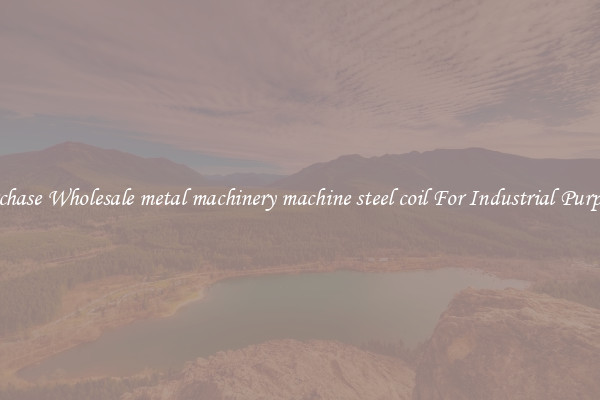 Purchase Wholesale metal machinery machine steel coil For Industrial Purposes