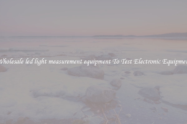 Wholesale led light measurement equipment To Test Electronic Equipment