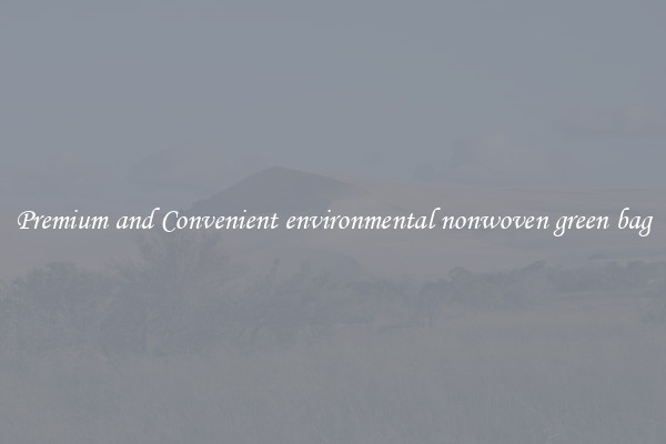 Premium and Convenient environmental nonwoven green bag
