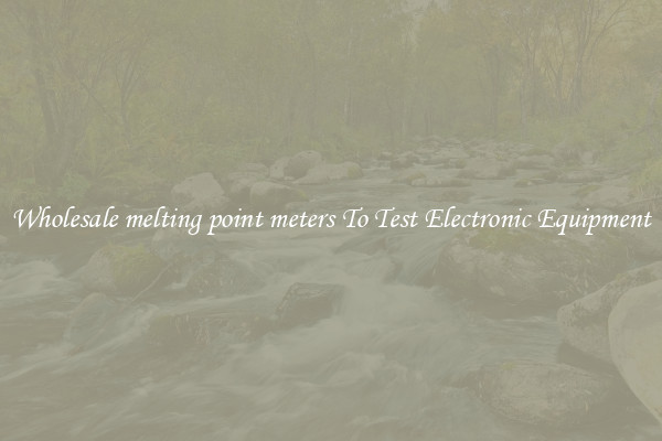 Wholesale melting point meters To Test Electronic Equipment