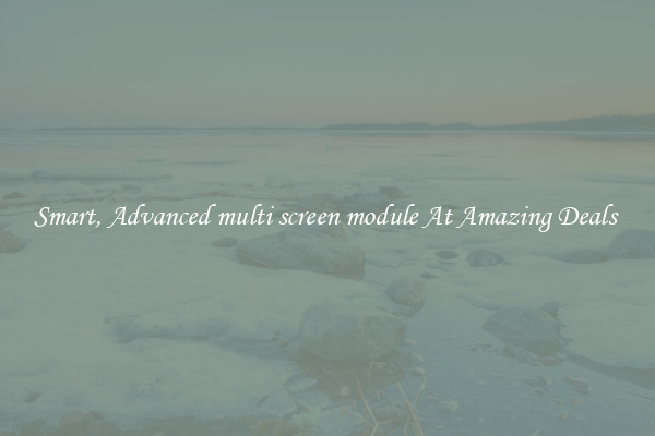 Smart, Advanced multi screen module At Amazing Deals 