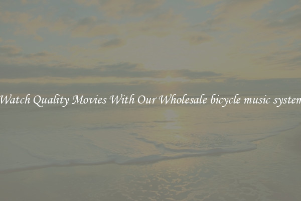 Watch Quality Movies With Our Wholesale bicycle music system