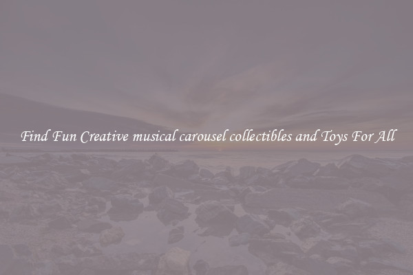 Find Fun Creative musical carousel collectibles and Toys For All