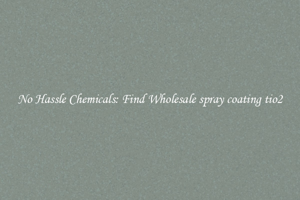 No Hassle Chemicals: Find Wholesale spray coating tio2