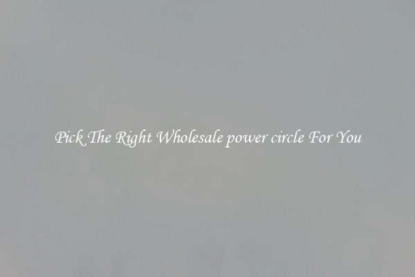 Pick The Right Wholesale power circle For You